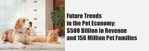 Future Trends in the Pet Economy: $500 Billion in Revenue and 156 Million Pet Families